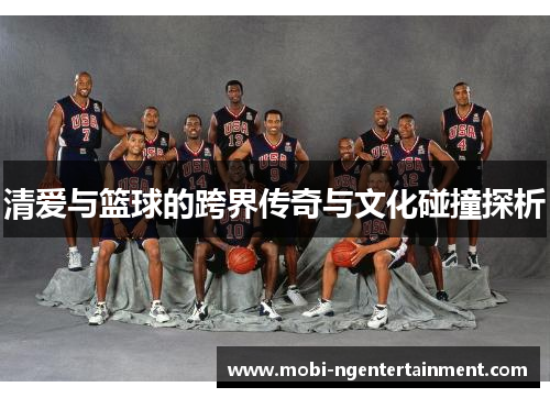 清爱与篮球的跨界传奇与文化碰撞探析 清爱与篮球的跨界传奇与文化碰撞探析