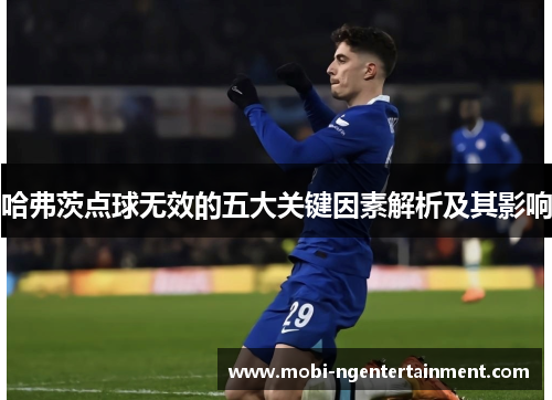 哈弗茨点球无效的五大关键因素解析及其影响
