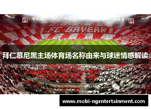 拜仁慕尼黑主场体育场名称由来与球迷情感解读 拜仁慕尼黑主场体育场名称由来与球迷情感解读