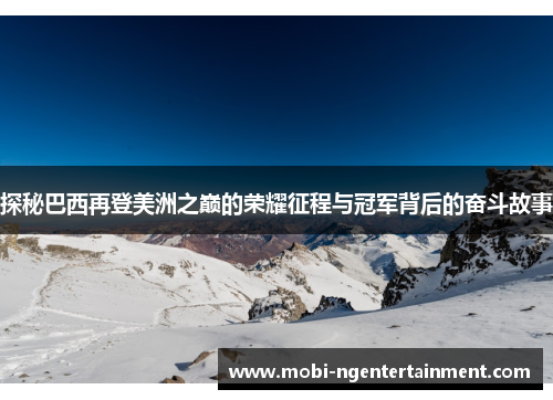 探秘巴西再登美洲之巅的荣耀征程与冠军背后的奋斗故事 探秘巴西再登美洲之巅的荣耀征程与冠军背后的奋斗故事