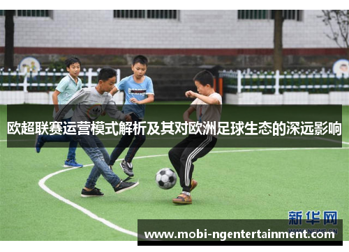 欧超联赛运营模式解析及其对欧洲足球生态的深远影响