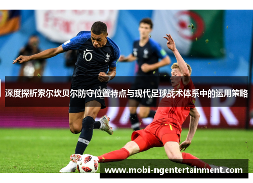 深度探析索尔坎贝尔防守位置特点与现代足球战术体系中的运用策略