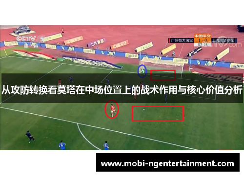 从攻防转换看莫塔在中场位置上的战术作用与核心价值分析 从攻防转换看莫塔在中场位置上的战术作用与核心价值分析