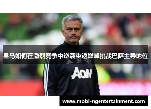 皇马如何在激烈竞争中逆袭重返巅峰挑战巴萨主导地位