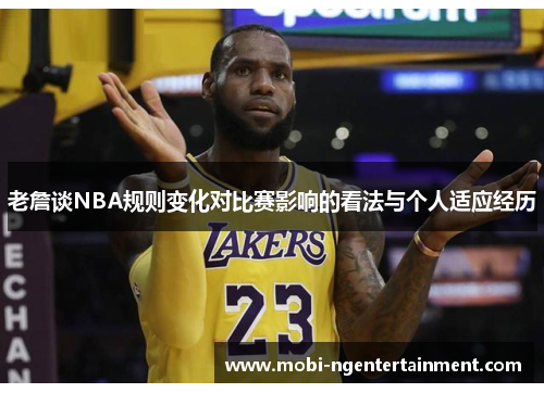 老詹谈NBA规则变化对比赛影响的看法与个人适应经历 老詹谈NBA规则变化对比赛影响的看法与个人适应经历