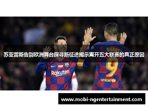 苏亚雷斯告别欧洲舞台探寻新征途揭示离开五大联赛的真正原因 苏亚雷斯告别欧洲舞台探寻新征途揭示离开五大联赛的真正原因