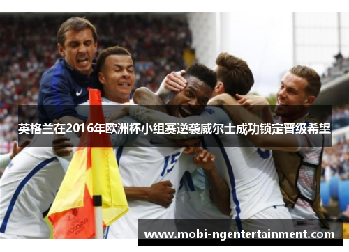 英格兰在2016年欧洲杯小组赛逆袭威尔士成功锁定晋级希望