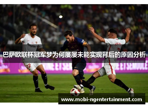 巴萨欧联杯冠军梦为何屡屡未能实现背后的原因分析