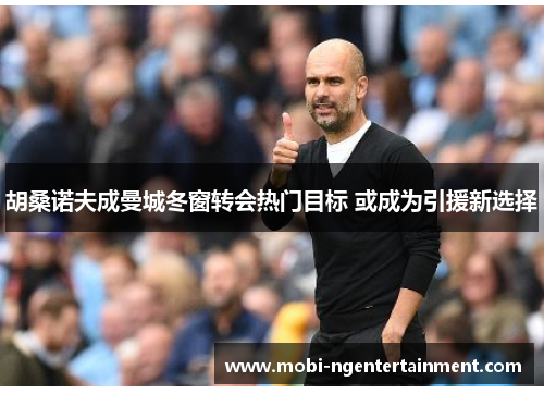 胡桑诺夫成曼城冬窗转会热门目标 或成为引援新选择