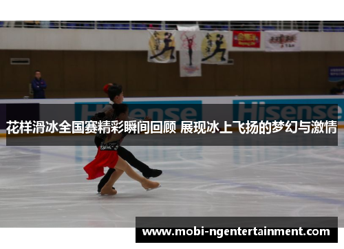 花样滑冰全国赛精彩瞬间回顾 展现冰上飞扬的梦幻与激情 花样滑冰全国赛精彩瞬间回顾 展现冰上飞扬的梦幻与激情