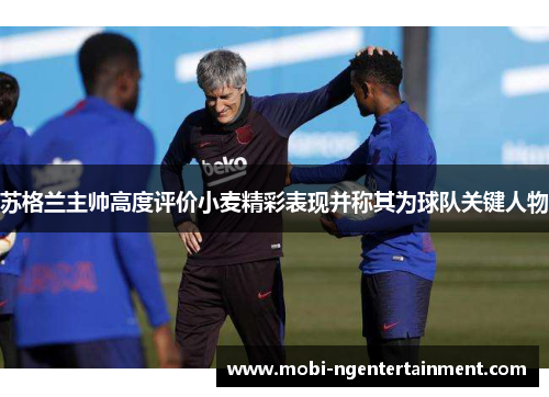苏格兰主帅高度评价小麦精彩表现并称其为球队关键人物