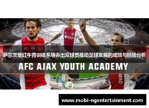 萨尔茨堡红牛青训体系培养出众球员推动足球发展的成效与经验分析 萨尔茨堡红牛青训体系培养出众球员推动足球发展的成效与经验分析