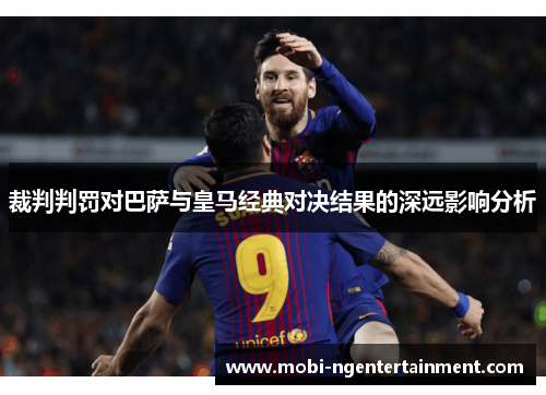 裁判判罚对巴萨与皇马经典对决结果的深远影响分析
