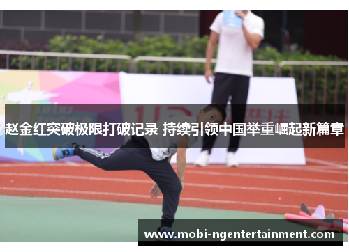 赵金红突破极限打破记录 持续引领中国举重崛起新篇章