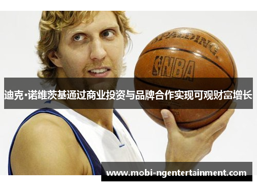 迪克·诺维茨基通过商业投资与品牌合作实现可观财富增长 迪克·诺维茨基通过商业投资与品牌合作实现可观财富增长
