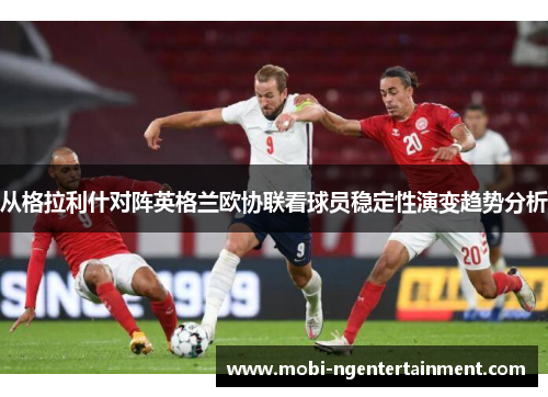 从格拉利什对阵英格兰欧协联看球员稳定性演变趋势分析