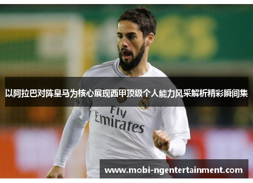 以阿拉巴对阵皇马为核心展现西甲顶级个人能力风采解析精彩瞬间集