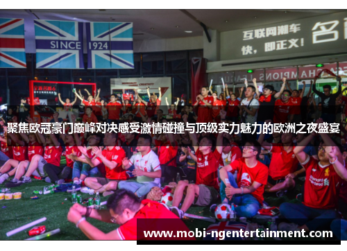 聚焦欧冠豪门巅峰对决感受激情碰撞与顶级实力魅力的欧洲之夜盛宴 聚焦欧冠豪门巅峰对决感受激情碰撞与顶级实力魅力的欧洲之夜盛宴
