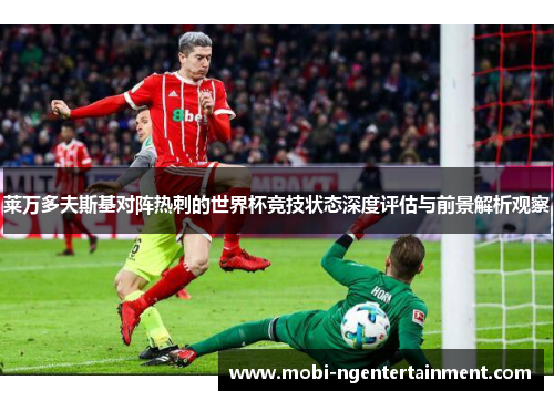 莱万多夫斯基对阵热刺的世界杯竞技状态深度评估与前景解析观察 莱万多夫斯基对阵热刺的世界杯竞技状态深度评估与前景解析观察