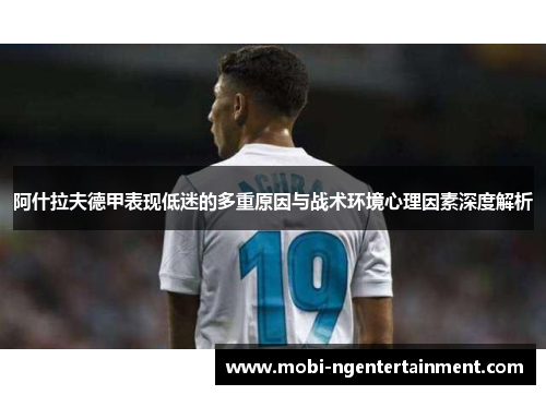 阿什拉夫德甲表现低迷的多重原因与战术环境心理因素深度解析 阿什拉夫德甲表现低迷的多重原因与战术环境心理因素深度解析
