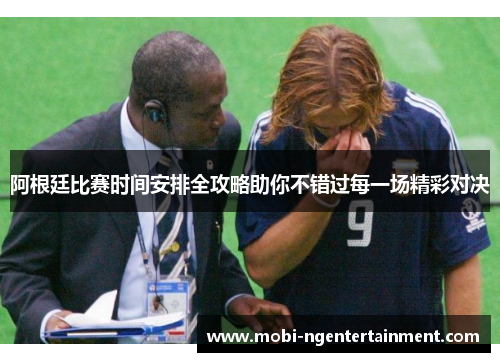 阿根廷比赛时间安排全攻略助你不错过每一场精彩对决 阿根廷比赛时间安排全攻略助你不错过每一场精彩对决