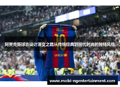 阿贾克斯球衣设计演变之路从传统经典到现代时尚的独特风格 阿贾克斯球衣设计演变之路从传统经典到现代时尚的独特风格