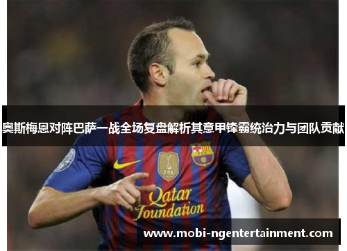 奥斯梅恩对阵巴萨一战全场复盘解析其意甲锋霸统治力与团队贡献