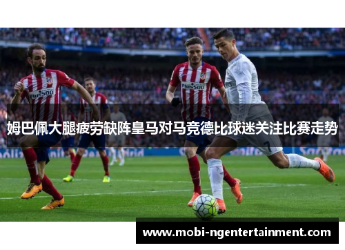 姆巴佩大腿疲劳缺阵皇马对马竞德比球迷关注比赛走势